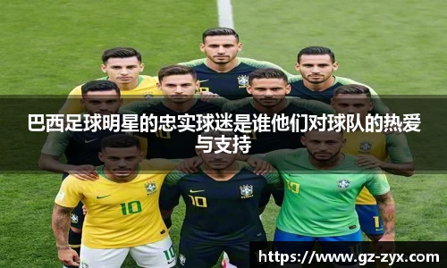 巴西足球明星的忠实球迷是谁他们对球队的热爱与支持