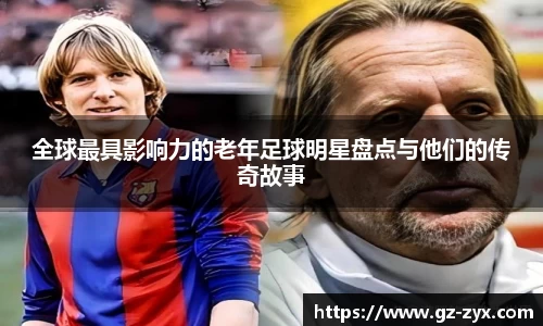 全球最具影响力的老年足球明星盘点与他们的传奇故事