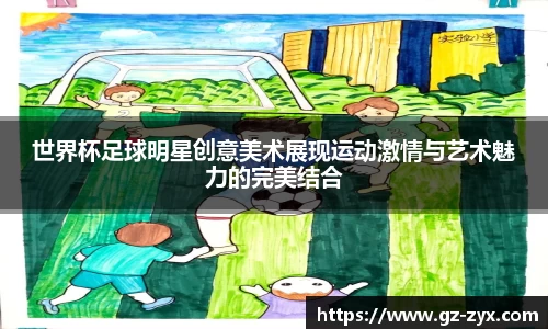 世界杯足球明星创意美术展现运动激情与艺术魅力的完美结合