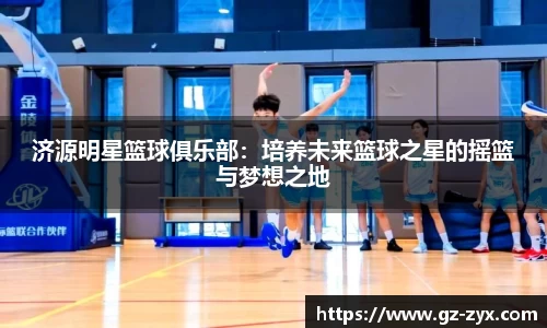 济源明星篮球俱乐部：培养未来篮球之星的摇篮与梦想之地