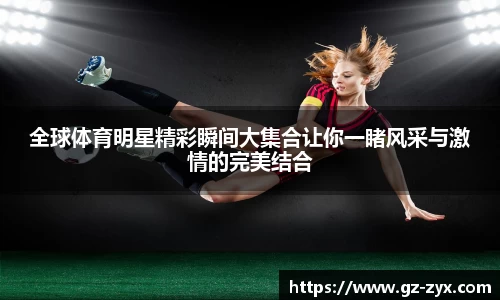 全球体育明星精彩瞬间大集合让你一睹风采与激情的完美结合
